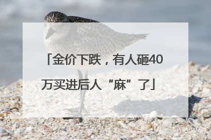 金价下跌，有人砸40万买进后人“麻”了