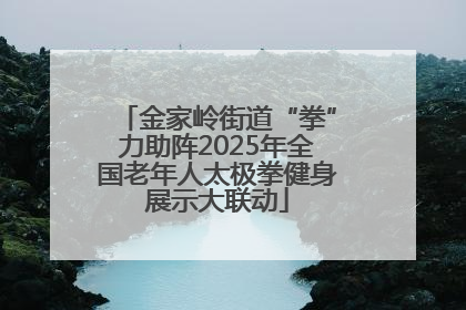 金家岭街道“拳”力助阵2025年全国老年人太极拳健身展示大联动
