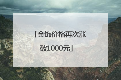 金饰价格再次涨破1000元