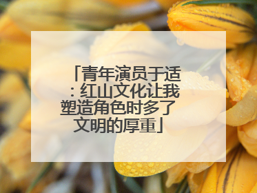青年演员于适：红山文化让我塑造角色时多了文明的厚重