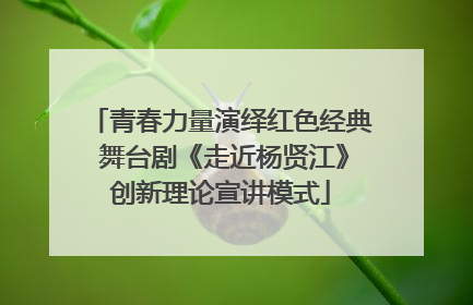 青春力量演绎红色经典 舞台剧《走近杨贤江》创新理论宣讲模式