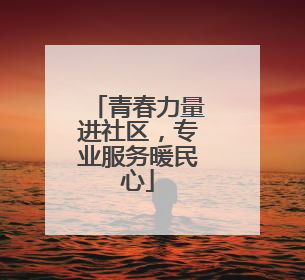 青春力量进社区，专业服务暖民心