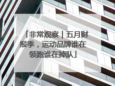 非常观察｜五月财报季，运动品牌谁在领跑谁在掉队