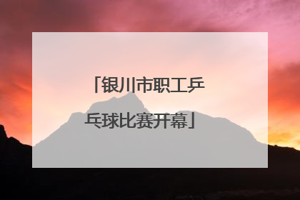 银川市职工乒乓球比赛开幕