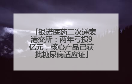 银诺医药二次递表港交所：两年亏损9亿元，核心产品已获批糖尿病适应证