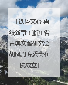 铁骨文心 再续新章！浙江省古典文献研究会胡凤丹专委会在杭成立
