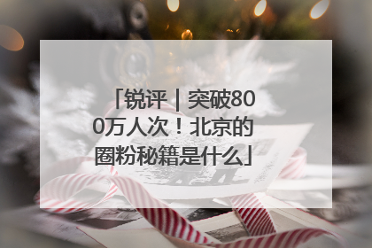 锐评｜突破800万人次！北京的圈粉秘籍是什么