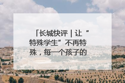 长城快评｜让“特殊学生”不再特殊，每一个孩子的梦想都同样伟大