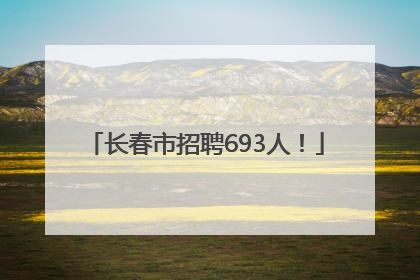 长春市招聘693人！