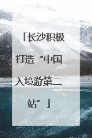 长沙积极打造“中国入境游第二站”