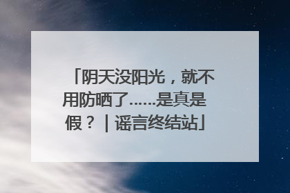 阴天没阳光，就不用防晒了……是真是假？｜谣言终结站
