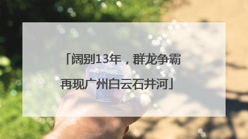 阔别13年，群龙争霸再现广州白云石井河