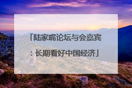 陆家嘴论坛与会嘉宾：长期看好中国经济