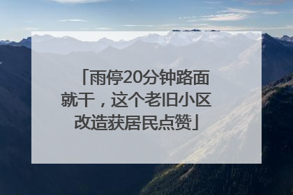雨停20分钟路面就干，这个老旧小区改造获居民点赞