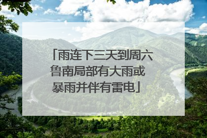 雨连下三天到周六 鲁南局部有大雨或暴雨并伴有雷电