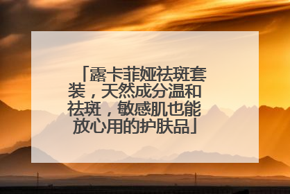 露卡菲娅祛斑套装，天然成分温和祛斑，敏感肌也能放心用的护肤品
