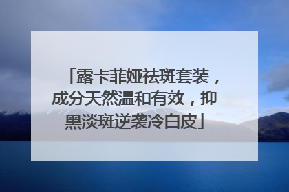 露卡菲娅祛斑套装，成分天然温和有效，抑黑淡斑逆袭冷白皮