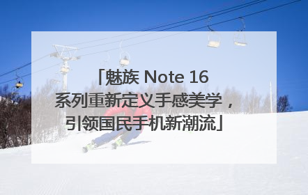 魅族 Note 16系列重新定义手感美学，引领国民手机新潮流