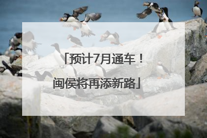 预计7月通车！闽侯将再添新路