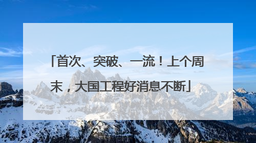 首次、突破、一流！上个周末，大国工程好消息不断