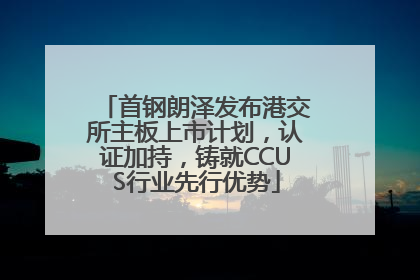 首钢朗泽发布港交所主板上市计划，认证加持，铸就CCUS行业先行优势