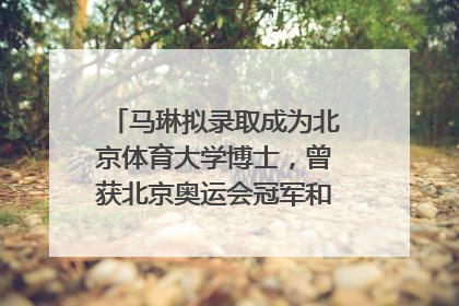 马琳拟录取成为北京体育大学博士，曾获北京奥运会冠军和4次世界杯冠军，张继科：他是神