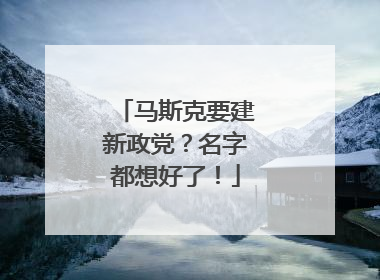 马斯克要建新政党？名字都想好了！