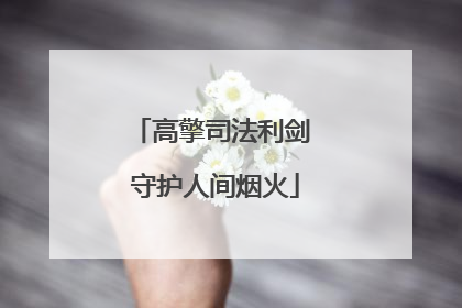 高擎司法利剑 守护人间烟火