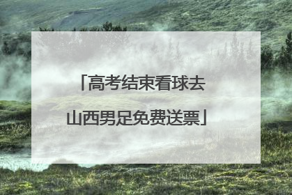 高考结束看球去 山西男足免费送票