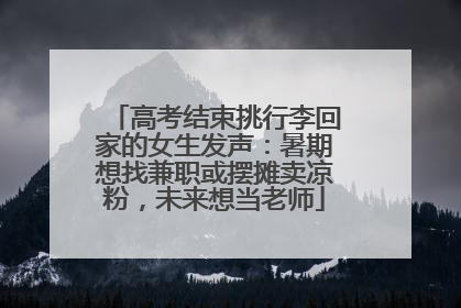 高考结束挑行李回家的女生发声：暑期想找兼职或摆摊卖凉粉，未来想当老师