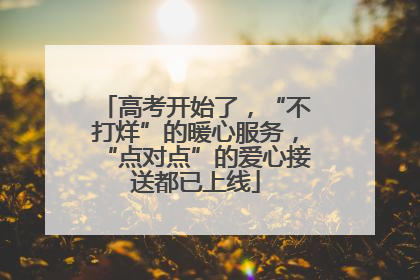 高考开始了，“不打烊”的暖心服务，“点对点”的爱心接送都已上线