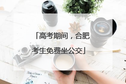 高考期间，合肥考生免费坐公交