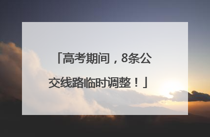 高考期间，8条公交线路临时调整！