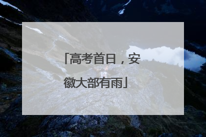 高考首日，安徽大部有雨