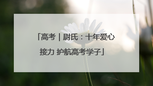 高考｜尉氏：十年爱心接力 护航高考学子