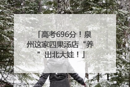 高考696分！泉州这家四果汤店“养”出北大娃！