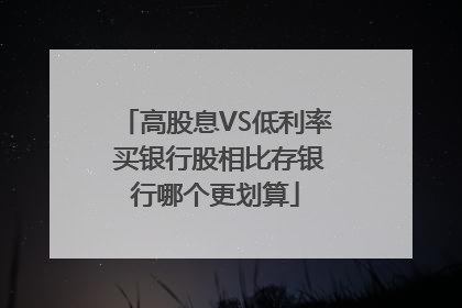 高股息VS低利率 买银行股相比存银行哪个更划算