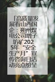 高质量发展看山西国企：朔州煤电公司增子坊矿2025年“安全生产月”宣传咨询日活动亮点纷呈