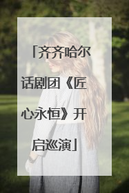 齐齐哈尔话剧团《匠心永恒》开启巡演