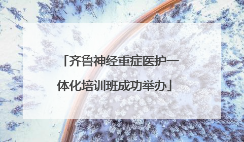 齐鲁神经重症医护一体化培训班成功举办