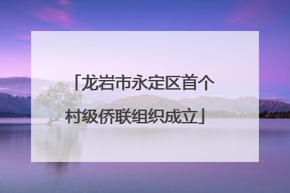 龙岩市永定区首个村级侨联组织成立