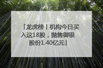 龙虎榜丨机构今日买入这18股，抛售御银股份1.40亿元