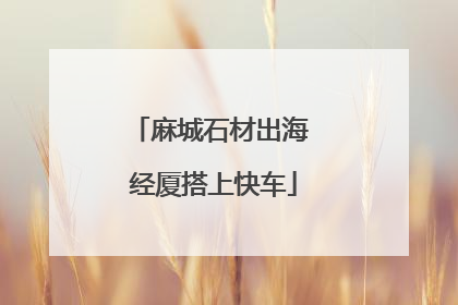 麻城石材出海 经厦搭上快车
