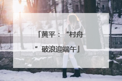黄平：“村舟”破浪迎端午