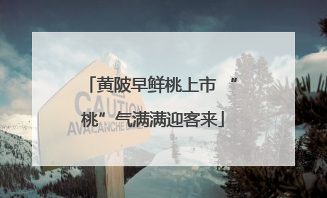 黄陂早鲜桃上市 “桃”气满满迎客来