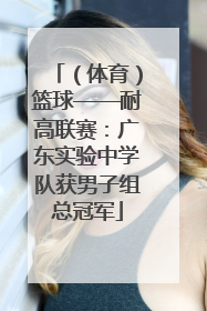 （体育）篮球——耐高联赛：广东实验中学队获男子组总冠军