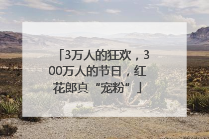3万人的狂欢，300万人的节日，红花郎真“宠粉”