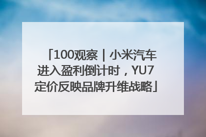 100观察｜小米汽车进入盈利倒计时，YU7定价反映品牌升维战略