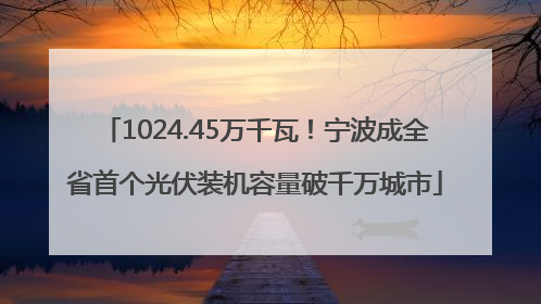 1024.45万千瓦！宁波成全省首个光伏装机容量破千万城市