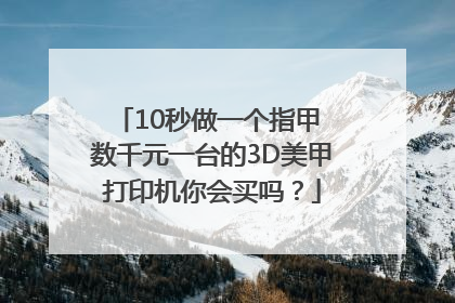 10秒做一个指甲 数千元一台的3D美甲打印机你会买吗？